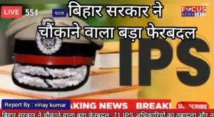बिहार सरकार ने चौंकाने वाला बड़ा फेरबदल: 71 IPS अधिकारियों का तबादला और नई जिम्मेदारियों का फेर