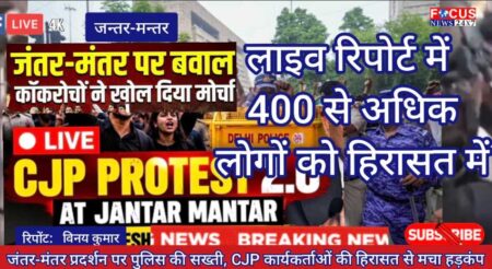 जंतर-मंतर प्रदर्शन पर पुलिस की सख्ती, CJP कार्यकर्ताओं की हिरासत से मचा हड़कंप